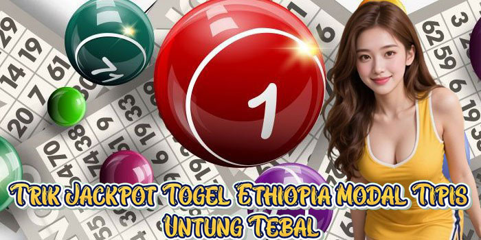 Trik Jackpot Togel Ethiopia Modal Tipis Untung Tebal