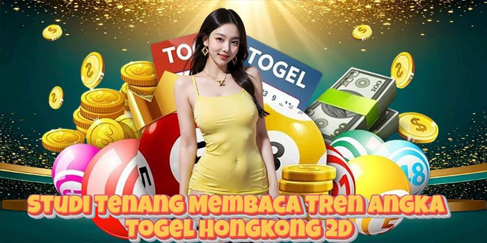 Studi Tenang Membaca Tren Angka Togel Hongkong 2D