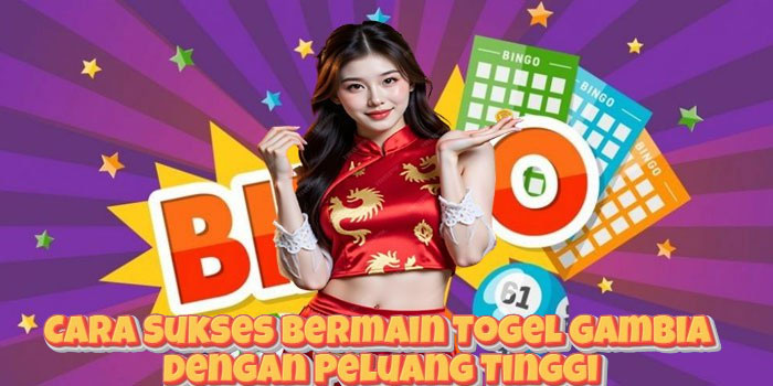 Cara Sukses Bermain Togel Gambia Dengan Peluang Tinggi